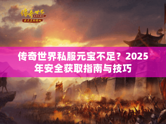 传奇世界私服元宝不足？2025年安全获取指南与技巧