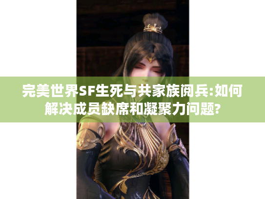 完美世界SF生死与共家族阅兵:如何解决成员缺席和凝聚力问题?
