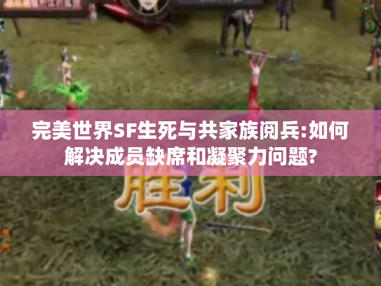 完美世界SF生死与共家族阅兵:如何解决成员缺席和凝聚力问题?