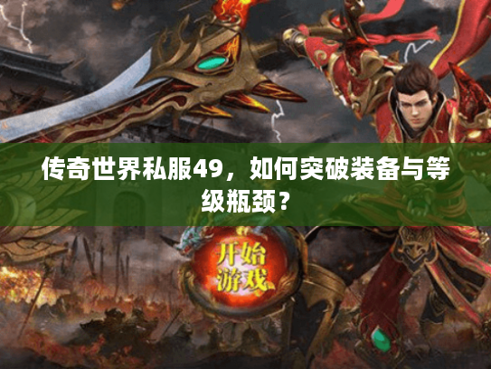 传奇世界私服49，如何突破装备与等级瓶颈？