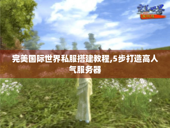 完美国际世界私服搭建教程,5步打造高人气服务器 完美国际世界私服搭建教程,5步打造高人气服务器