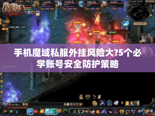 手机魔域私服外挂风险大?5个必学账号安全防护策略 手机魔域私服外挂风险大?5个必学账号安全防护策略