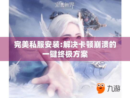 完美私服安装:解决卡顿崩溃的一键终极方案 完美私服安装:解决卡顿崩溃的一键终极方案