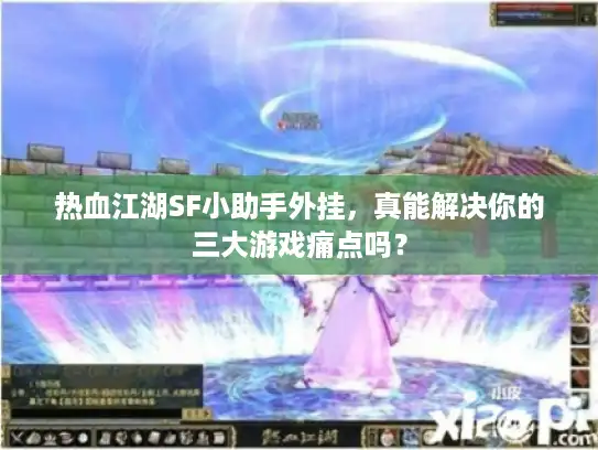 热血江湖SF小助手外挂,真能解决你的三大游戏痛点吗? 热血江湖SF小助手外挂,真能解决你的三大游戏痛点吗?