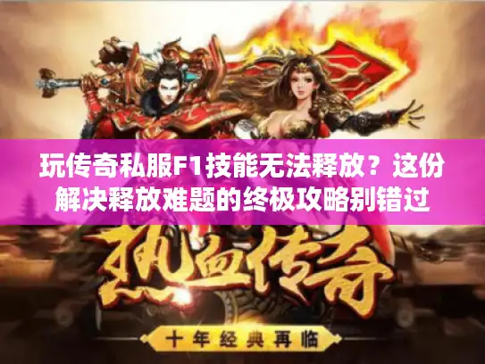 玩传奇私服F1技能无法释放？这份解决释放难题的终极攻略别错过