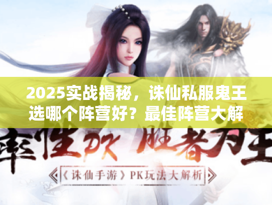 2025实战揭秘，诛仙私服鬼王选哪个阵营好？最佳阵营大解析