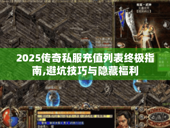 2025传奇私服充值列表终极指南,避坑技巧与隐藏福利 2025传奇私服充值列表终极指南,避坑技巧与隐藏福利