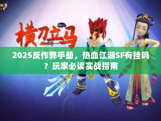 2025反作弊手册，热血江湖SF有挂吗？玩家必读实战指南