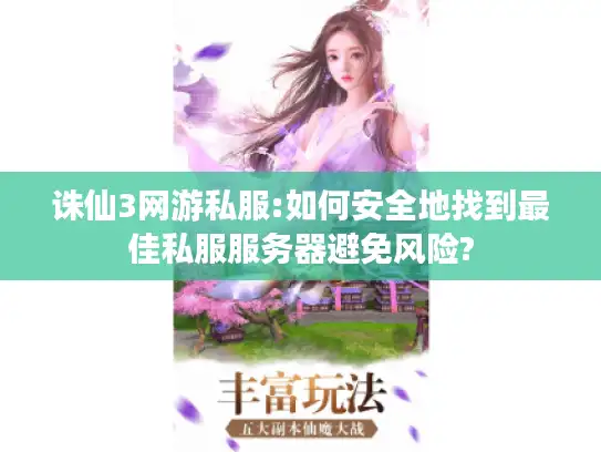 诛仙3网游私服:如何安全地找到最佳私服服务器避免风险?