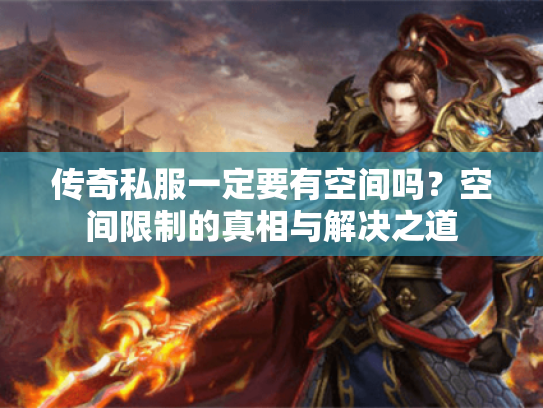 传奇私服一定要有空间吗？空间限制的真相与解决之道