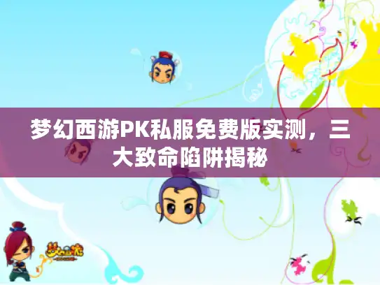梦幻西游PK私服免费版实测，三大致命陷阱揭秘