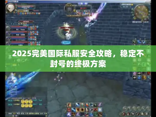 2025完美国际私服安全攻略，稳定不封号的终极方案