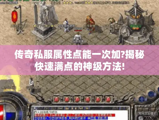 传奇私服属性点能一次加?揭秘快速满点的神级方法!