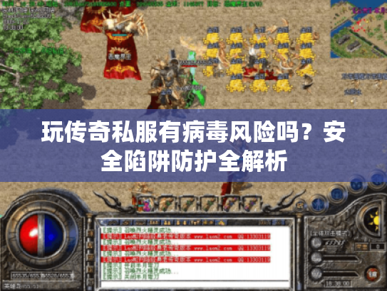 玩传奇私服有病毒风险吗？安全陷阱防护全解析