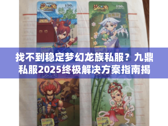 找不到稳定梦幻龙族私服?九鼎私服2025终极解决方案指南揭晓! 找不到稳定梦幻龙族私服?九鼎私服2025终极解决方案指南揭晓!