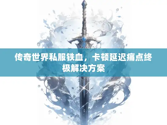 传奇世界私服铁血，卡顿延迟痛点终极解决方案