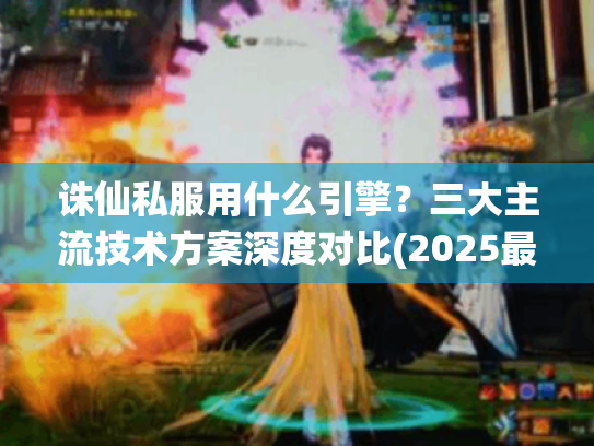 诛仙私服用什么引擎?三大主流技术方案深度对比(2025最新版) 诛仙私服用什么引擎?三大主流技术方案深度对比(2025最新版)