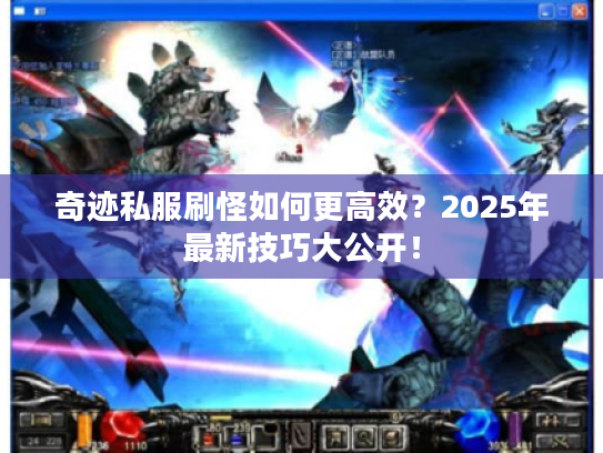 奇迹私服刷怪如何更高效?2025年最新技巧大公开! 奇迹私服刷怪如何更高效?2025年最新技巧大公开!