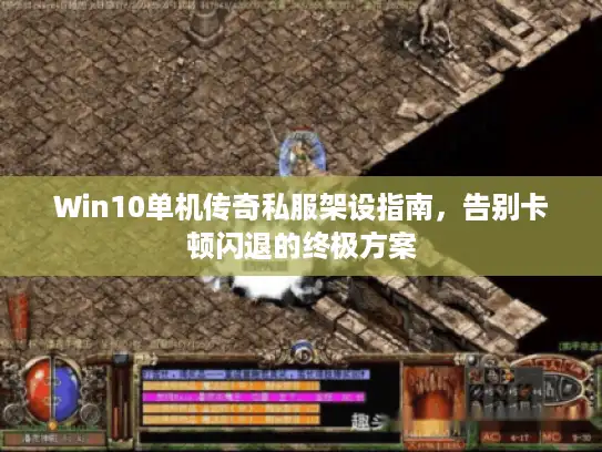 Win10单机传奇私服架设指南,告别卡顿闪退的终极方案 Win10单机传奇私服架设指南,告别卡顿闪退的终极方案