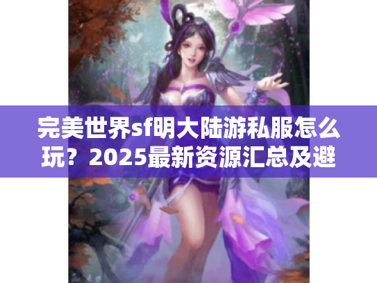完美世界sf明大陆游私服怎么玩？2025最新资源汇总及避坑指南