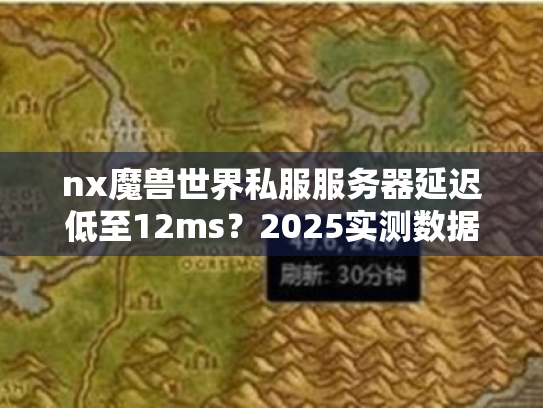 nx魔兽世界私服服务器延迟低至12ms?2025实测数据对比官服 nx魔兽世界私服服务器延迟低至12ms?2025实测数据对比官服