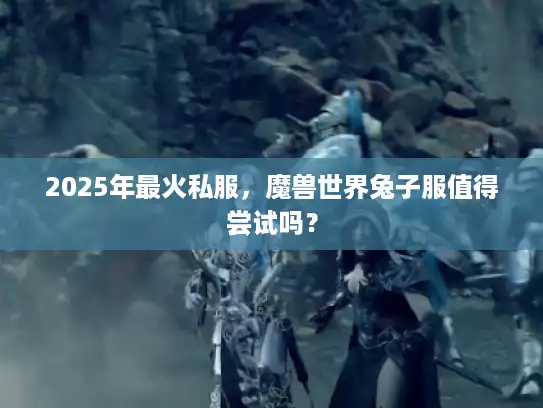 2025年最火私服,魔兽世界兔子服值得尝试吗? 2025年最火私服,魔兽世界兔子服值得尝试吗?