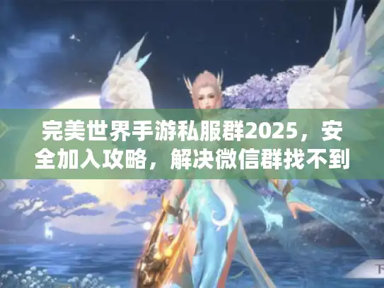 完美世界手游私服群2025,安全加入攻略,解决微信群找不到难题 完美世界手游私服群2025,安全加入攻略,解决微信群找不到难题