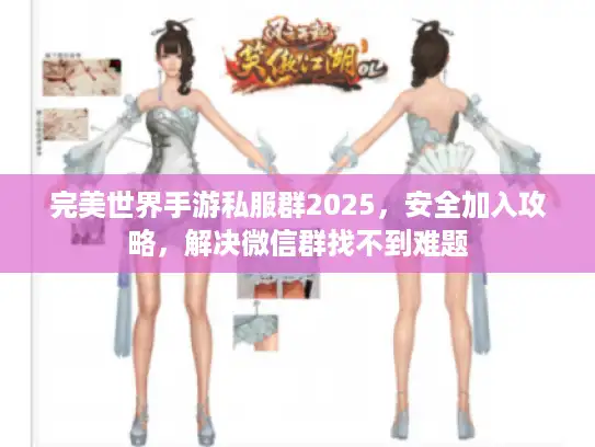 完美世界手游私服群2025,安全加入攻略,解决微信群找不到难题 完美世界手游私服群2025,安全加入攻略,解决微信群找不到难题
