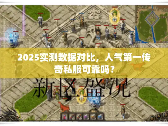 2025实测数据对比，人气第一传奇私服可靠吗？