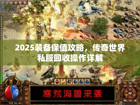 2025装备保值攻略，传奇世界私服回收操作详解
