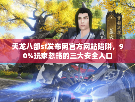 天龙八部sf发布网官方网站陷阱,90%玩家忽略的三大安全入口 天龙八部sf发布网官方网站陷阱,90%玩家忽略的三大安全入口