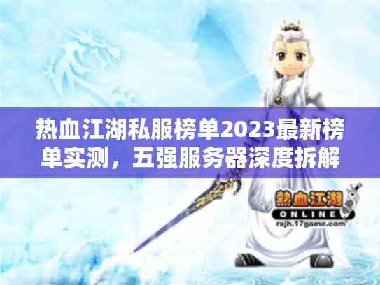 热血江湖私服榜单2023最新榜单实测,五强服务器深度拆解 热血江湖私服榜单2023最新榜单实测,五强服务器深度拆解