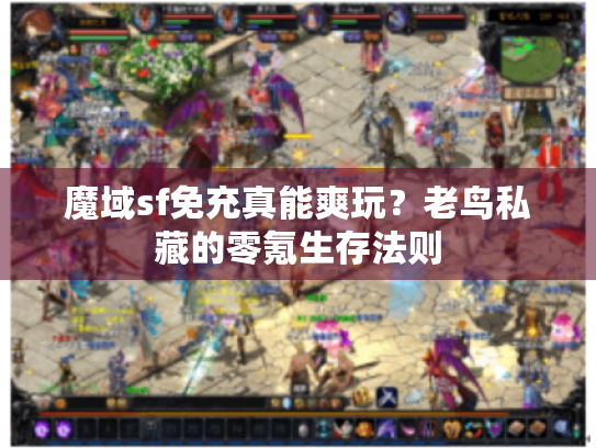 魔域sf免充真能爽玩？老鸟私藏的零氪生存法则