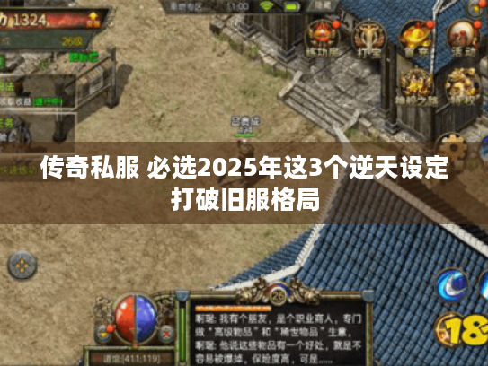 传奇私服 必选2025年这3个逆天设定打破旧服格局 传奇私服 必选2025年这3个逆天设定打破旧服格局