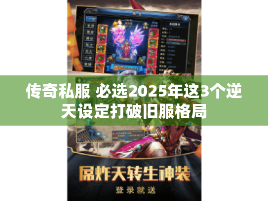 传奇私服 必选2025年这3个逆天设定打破旧服格局 传奇私服 必选2025年这3个逆天设定打破旧服格局