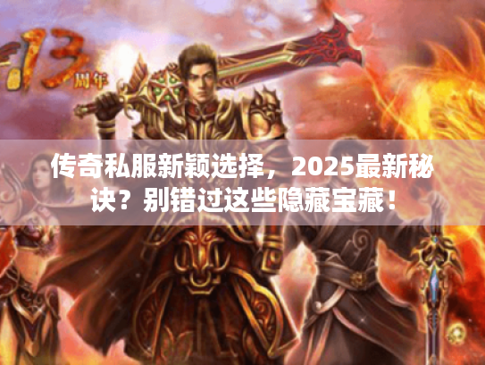 传奇私服新颖选择,2025最新秘诀?别错过这些隐藏宝藏! 传奇私服新颖选择,2025最新秘诀?别错过这些隐藏宝藏!