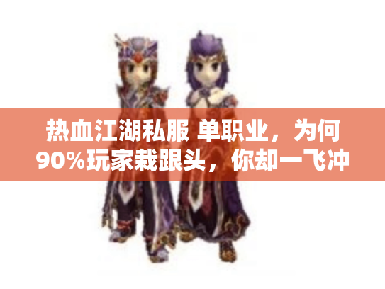 热血江湖私服 单职业,为何90%玩家栽跟头,你却一飞冲天? 热血江湖私服 单职业,为何90%玩家栽跟头,你却一飞冲天?