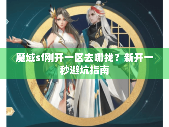 魔域sf刚开一区去哪找?新开一秒避坑指南 魔域sf刚开一区去哪找?新开一秒避坑指南