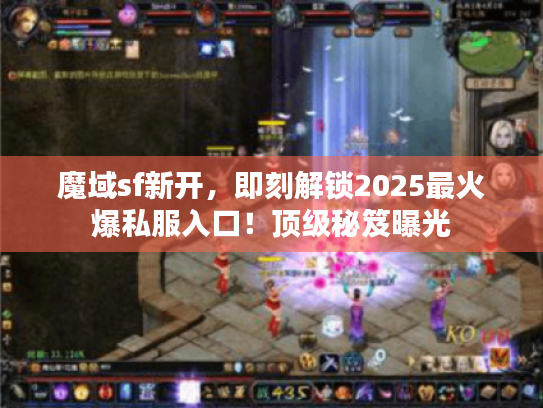 魔域sf新开,即刻解锁2025最火爆私服入口!顶级秘笈曝光 魔域sf新开,即刻解锁2025最火爆私服入口!顶级秘笈曝光