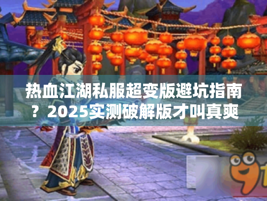 热血江湖私服超变版避坑指南?2025实测破解版才叫真爽爆! 热血江湖私服超变版避坑指南?2025实测破解版才叫真爽爆!