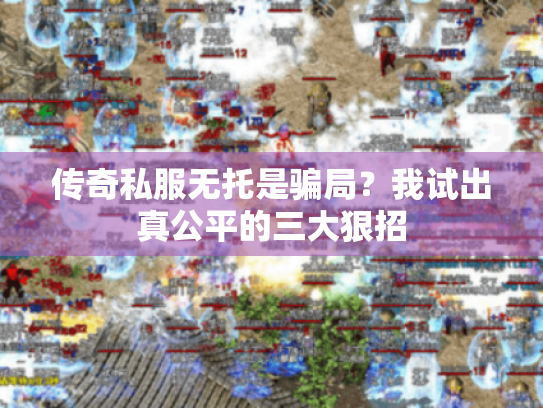传奇私服无托是骗局?我试出真公平的三大狠招 传奇私服无托是骗局?我试出真公平的三大狠招
