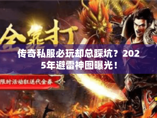 传奇私服必玩却总踩坑?2025年避雷神图曝光! 传奇私服必玩却总踩坑?2025年避雷神图曝光!