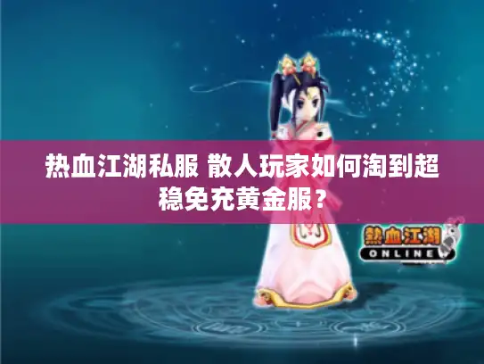 热血江湖私服 散人玩家如何淘到超稳免充黄金服？