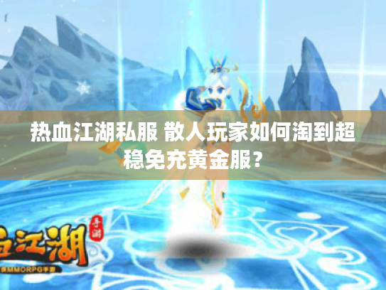 热血江湖私服 散人玩家如何淘到超稳免充黄金服? 热血江湖私服 散人玩家如何淘到超稳免充黄金服?