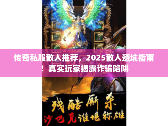 传奇私服散人推荐,2025散人避坑指南!真实玩家揭露诈骗陷阱 传奇私服散人推荐,2025散人避坑指南!真实玩家揭露诈骗陷阱