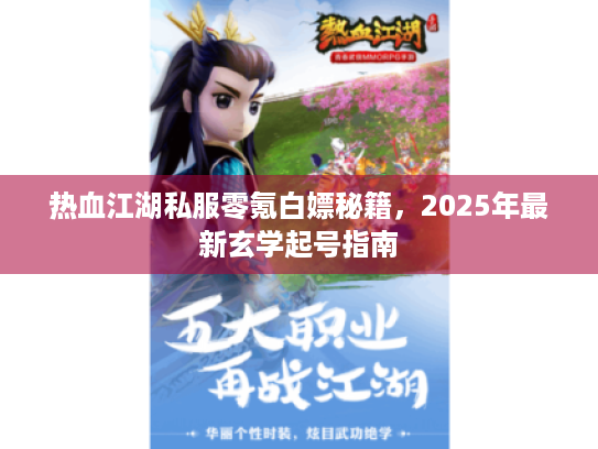 热血江湖私服零氪白嫖秘籍,2025年最新玄学起号指南 热血江湖私服零氪白嫖秘籍,2025年最新玄学起号指南