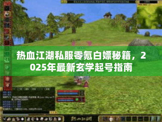 热血江湖私服零氪白嫖秘籍,2025年最新玄学起号指南 热血江湖私服零氪白嫖秘籍,2025年最新玄学起号指南