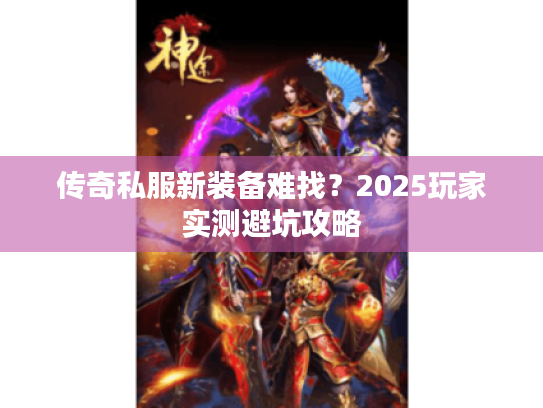 传奇私服新装备难找?2025玩家实测避坑攻略 传奇私服新装备难找?2025玩家实测避坑攻略