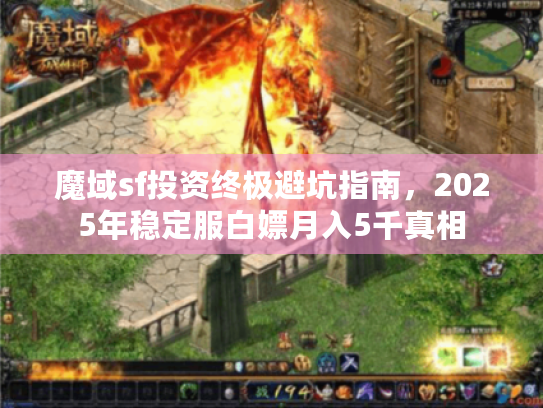 魔域sf投资终极避坑指南,2025年稳定服白嫖月入5千真相 魔域sf投资终极避坑指南,2025年稳定服白嫖月入5千真相