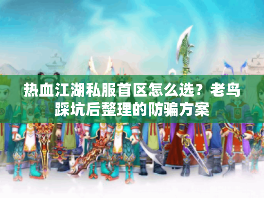 热血江湖私服首区怎么选?老鸟踩坑后整理的防骗方案 热血江湖私服首区怎么选?老鸟踩坑后整理的防骗方案
